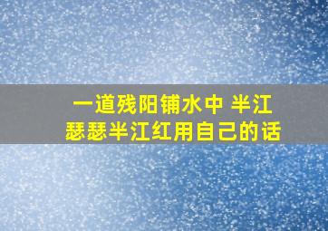 一道残阳铺水中 半江瑟瑟半江红用自己的话